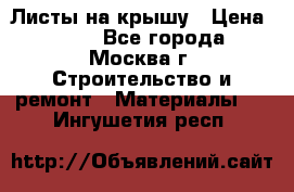 Листы на крышу › Цена ­ 100 - Все города, Москва г. Строительство и ремонт » Материалы   . Ингушетия респ.